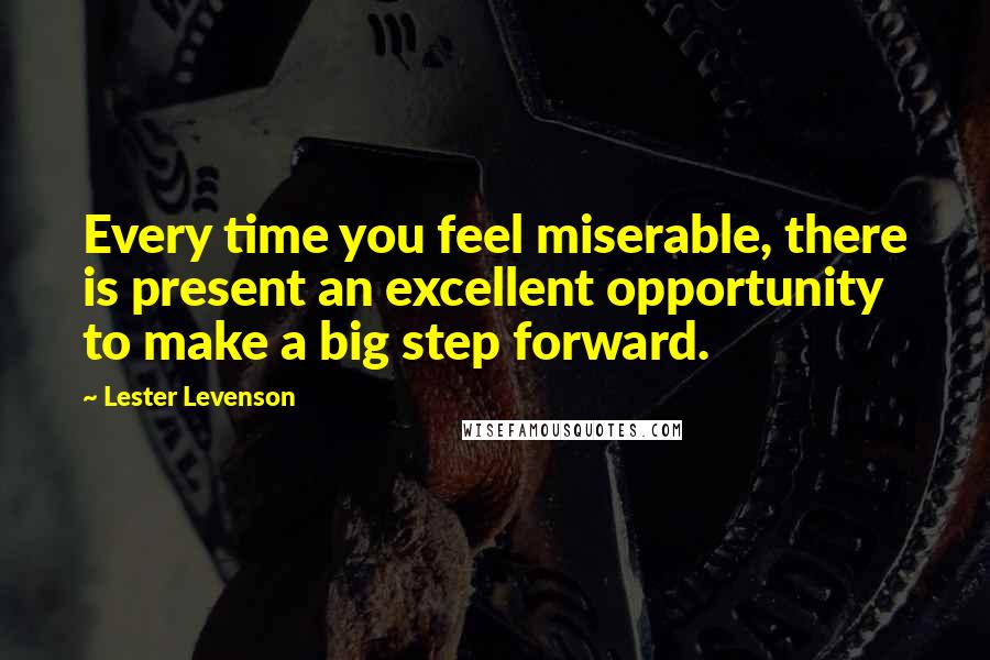 Lester Levenson Quotes: Every time you feel miserable, there is present an excellent opportunity to make a big step forward.