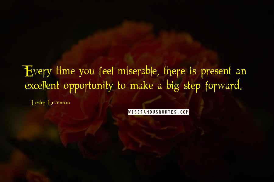 Lester Levenson Quotes: Every time you feel miserable, there is present an excellent opportunity to make a big step forward.