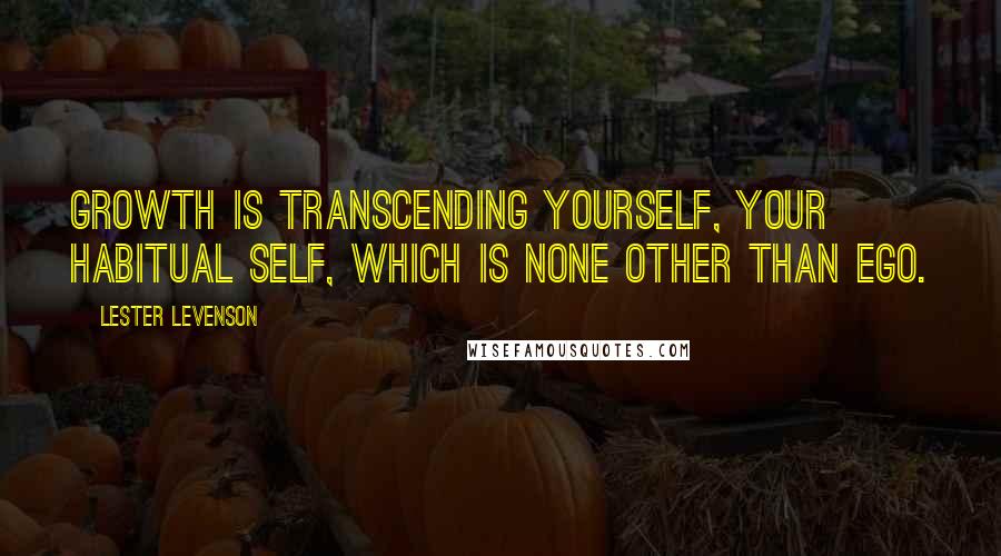 Lester Levenson Quotes: Growth is transcending yourself, your habitual self, which is none other than ego.