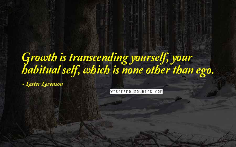 Lester Levenson Quotes: Growth is transcending yourself, your habitual self, which is none other than ego.