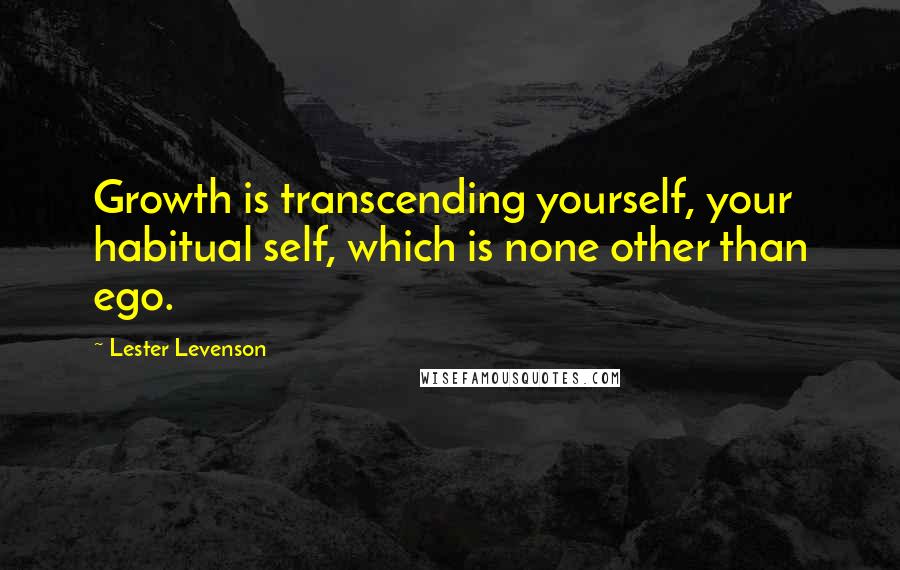 Lester Levenson Quotes: Growth is transcending yourself, your habitual self, which is none other than ego.