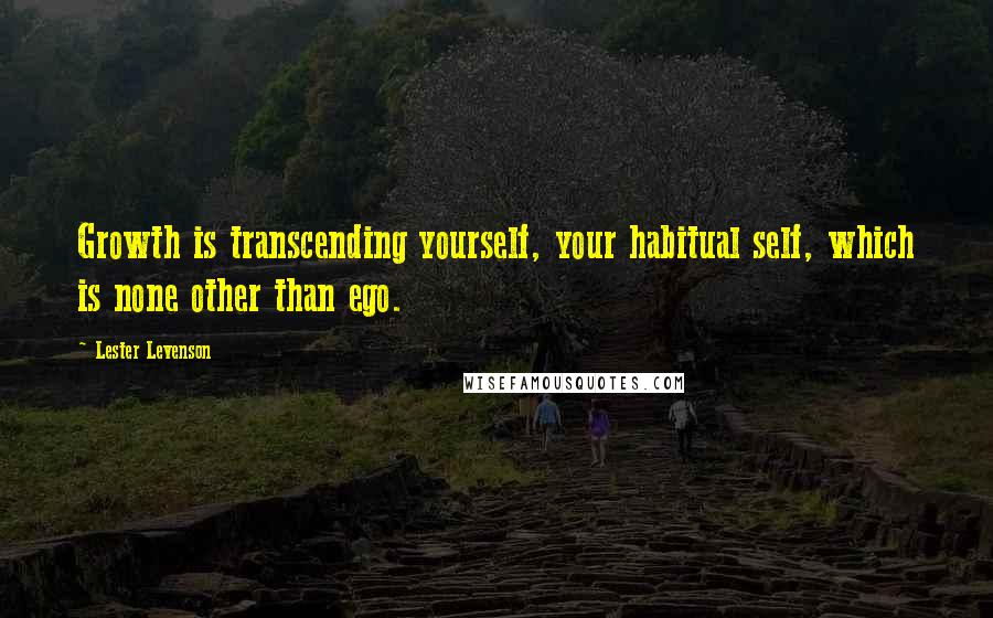 Lester Levenson Quotes: Growth is transcending yourself, your habitual self, which is none other than ego.