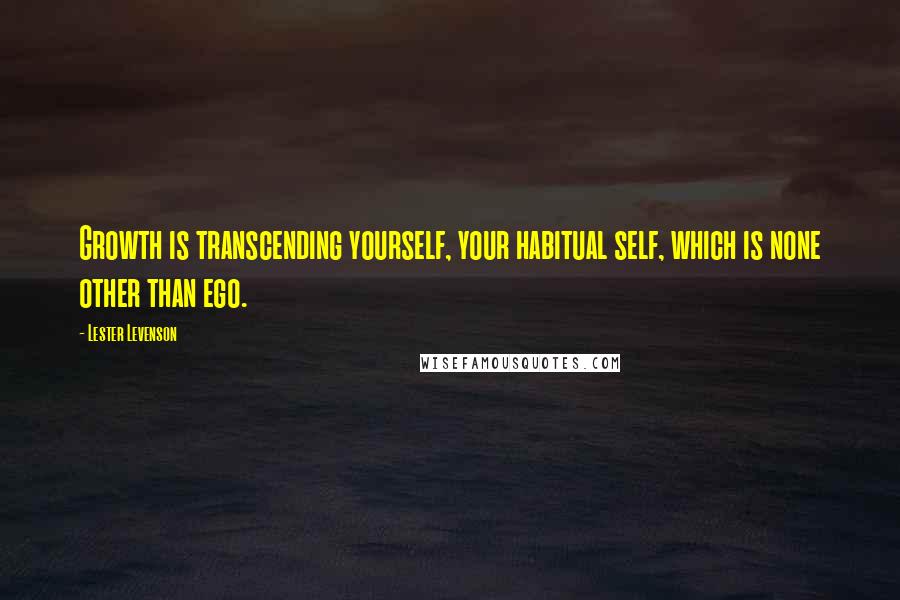 Lester Levenson Quotes: Growth is transcending yourself, your habitual self, which is none other than ego.