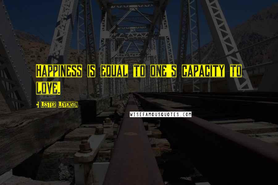 Lester Levenson Quotes: Happiness is equal to one's capacity to love.