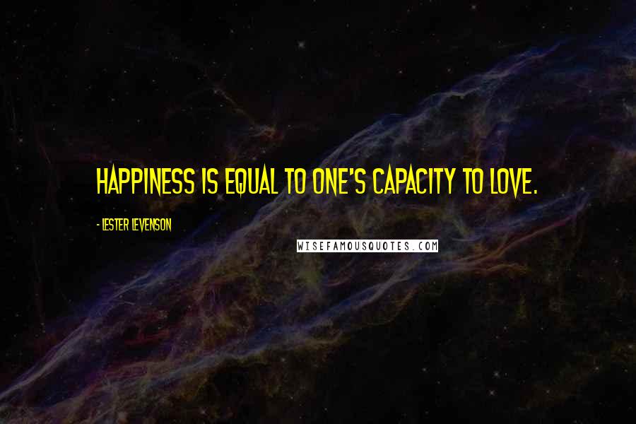 Lester Levenson Quotes: Happiness is equal to one's capacity to love.