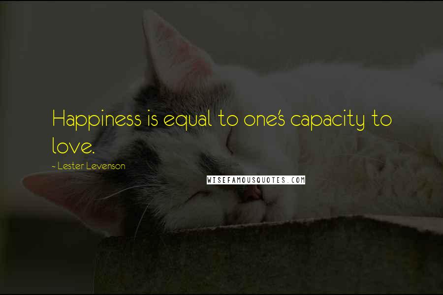 Lester Levenson Quotes: Happiness is equal to one's capacity to love.