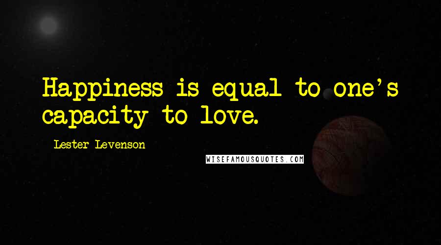 Lester Levenson Quotes: Happiness is equal to one's capacity to love.