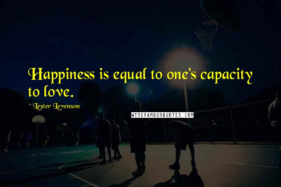 Lester Levenson Quotes: Happiness is equal to one's capacity to love.