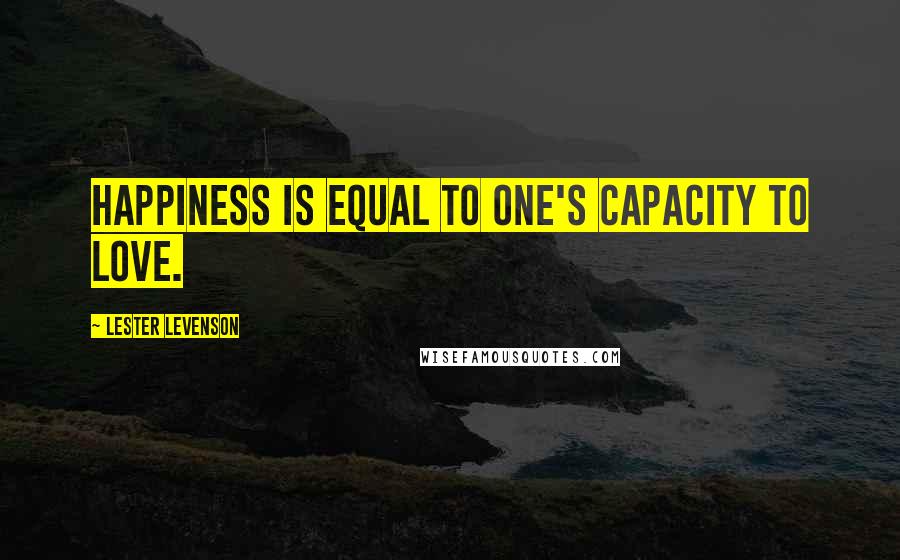 Lester Levenson Quotes: Happiness is equal to one's capacity to love.