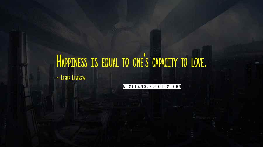 Lester Levenson Quotes: Happiness is equal to one's capacity to love.