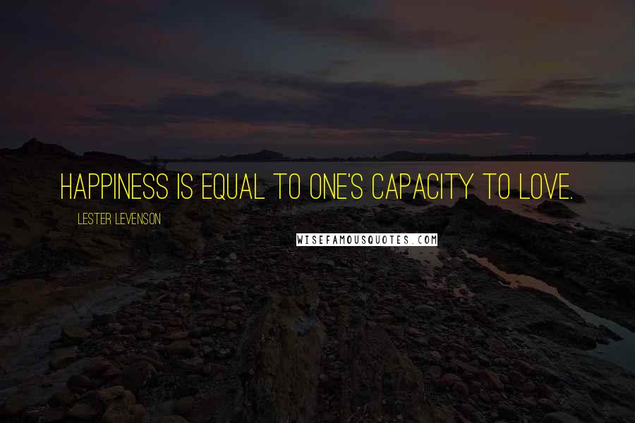 Lester Levenson Quotes: Happiness is equal to one's capacity to love.