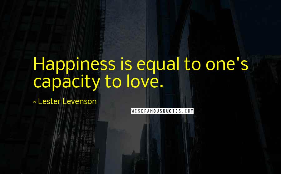 Lester Levenson Quotes: Happiness is equal to one's capacity to love.