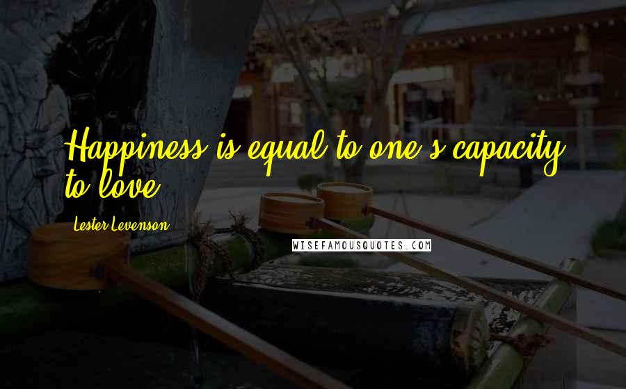 Lester Levenson Quotes: Happiness is equal to one's capacity to love.