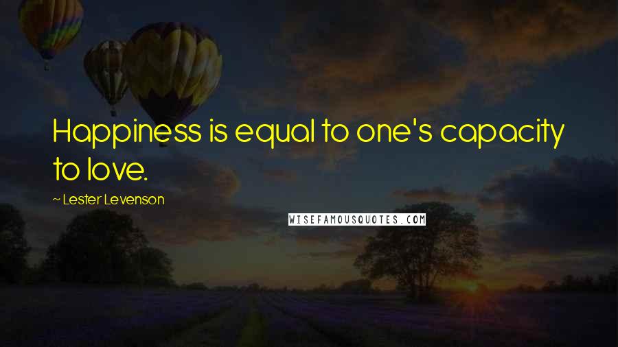 Lester Levenson Quotes: Happiness is equal to one's capacity to love.