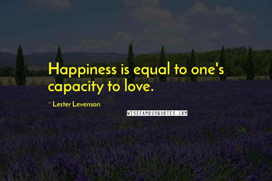 Lester Levenson Quotes: Happiness is equal to one's capacity to love.