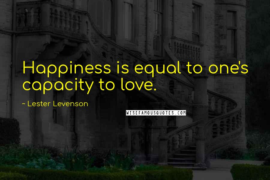 Lester Levenson Quotes: Happiness is equal to one's capacity to love.