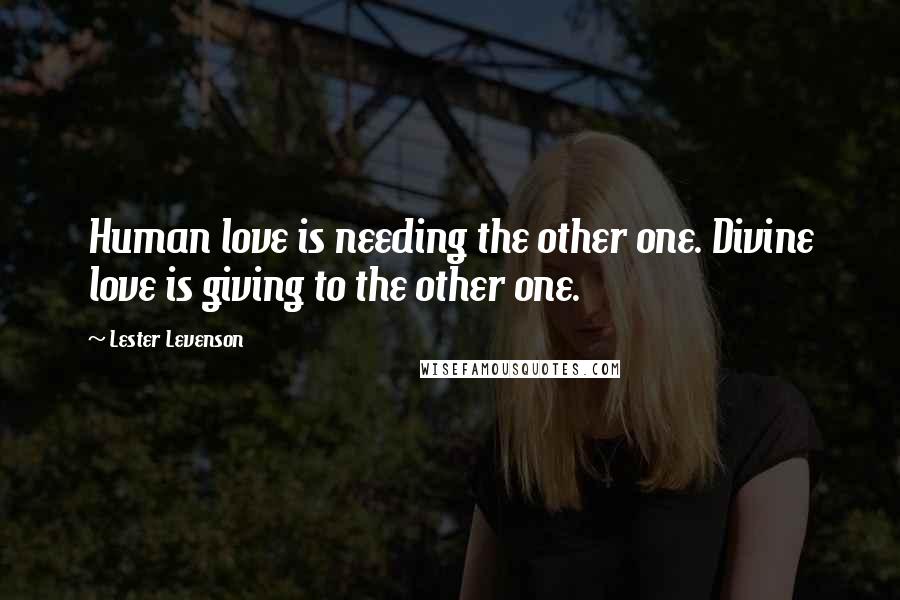 Lester Levenson Quotes: Human love is needing the other one. Divine love is giving to the other one.