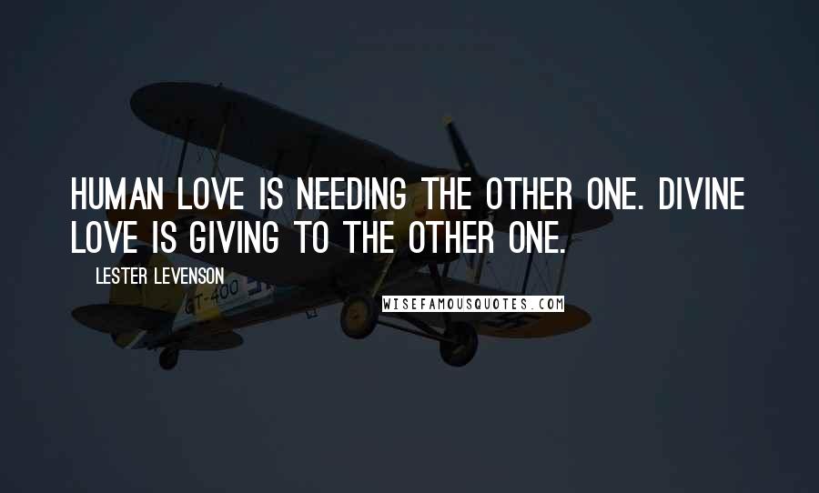 Lester Levenson Quotes: Human love is needing the other one. Divine love is giving to the other one.