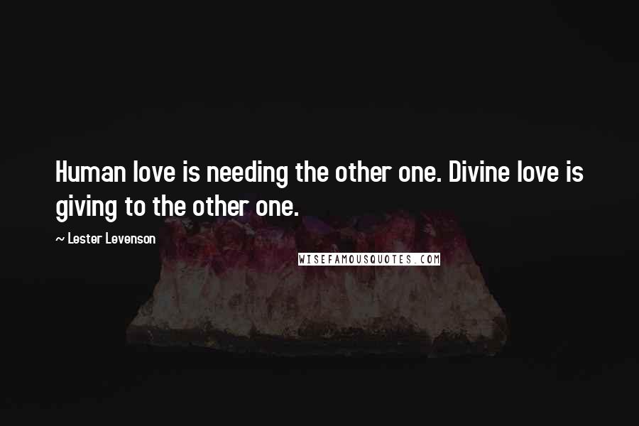 Lester Levenson Quotes: Human love is needing the other one. Divine love is giving to the other one.