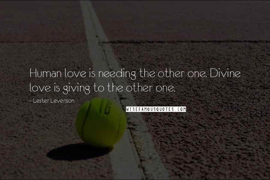 Lester Levenson Quotes: Human love is needing the other one. Divine love is giving to the other one.