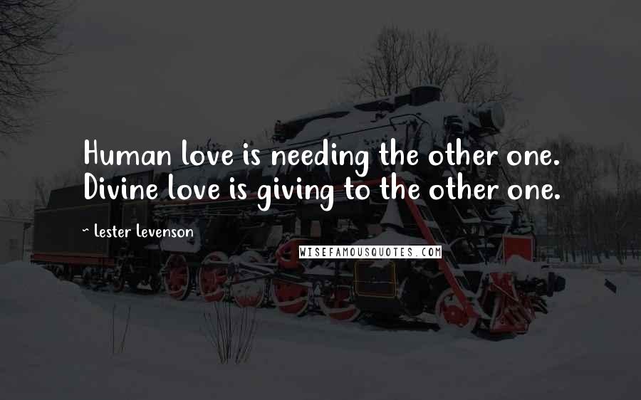 Lester Levenson Quotes: Human love is needing the other one. Divine love is giving to the other one.