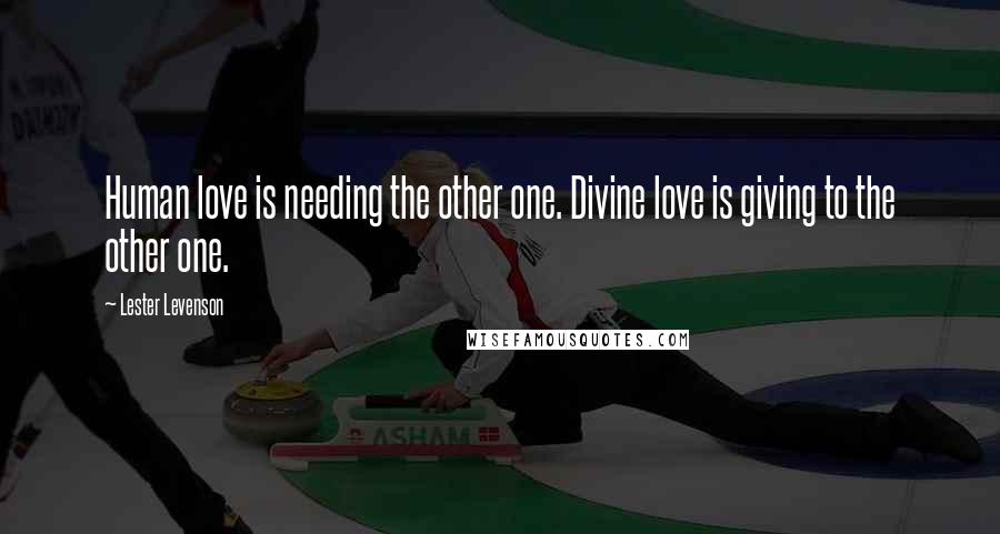 Lester Levenson Quotes: Human love is needing the other one. Divine love is giving to the other one.