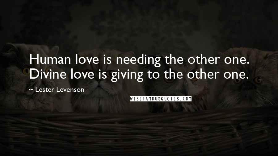 Lester Levenson Quotes: Human love is needing the other one. Divine love is giving to the other one.