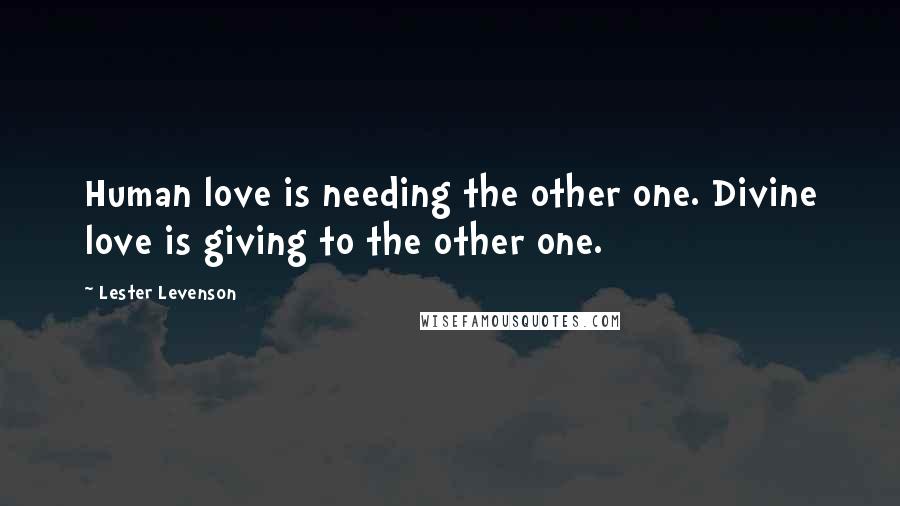Lester Levenson Quotes: Human love is needing the other one. Divine love is giving to the other one.