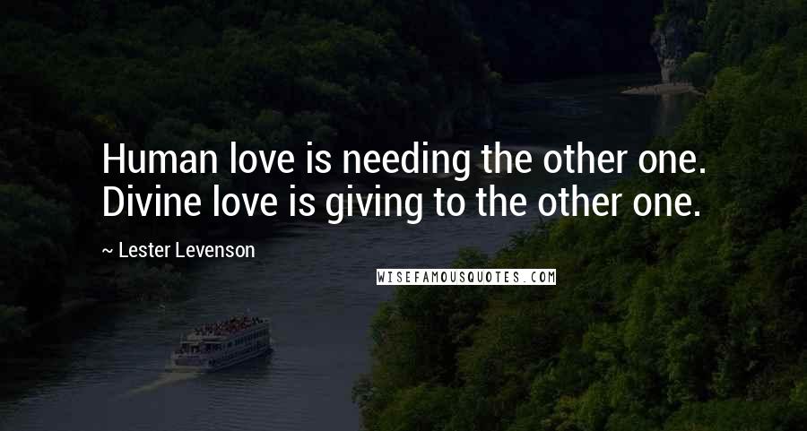 Lester Levenson Quotes: Human love is needing the other one. Divine love is giving to the other one.