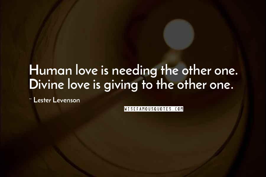 Lester Levenson Quotes: Human love is needing the other one. Divine love is giving to the other one.