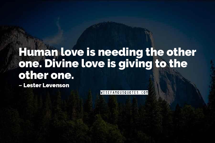 Lester Levenson Quotes: Human love is needing the other one. Divine love is giving to the other one.