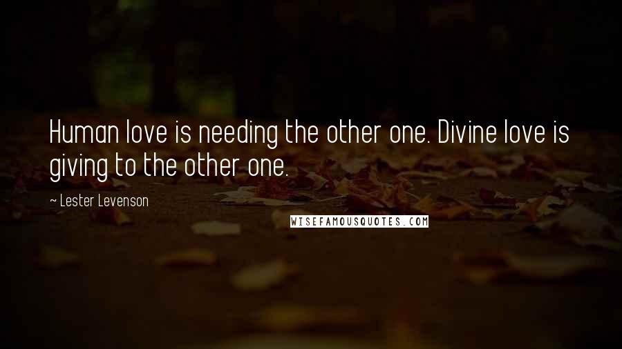 Lester Levenson Quotes: Human love is needing the other one. Divine love is giving to the other one.