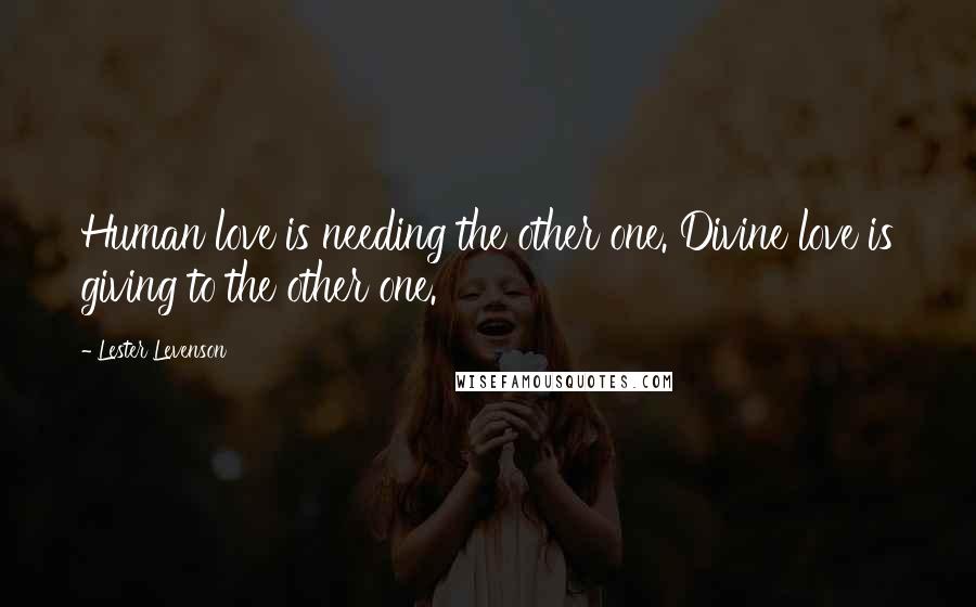 Lester Levenson Quotes: Human love is needing the other one. Divine love is giving to the other one.