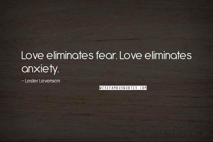 Lester Levenson Quotes: Love eliminates fear. Love eliminates anxiety.