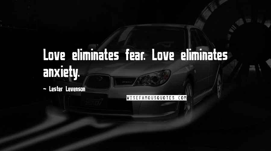 Lester Levenson Quotes: Love eliminates fear. Love eliminates anxiety.