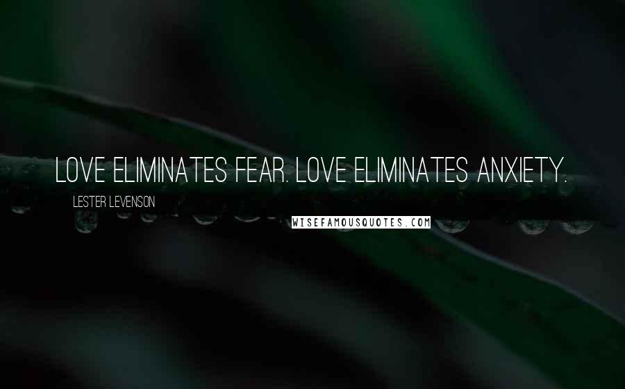 Lester Levenson Quotes: Love eliminates fear. Love eliminates anxiety.