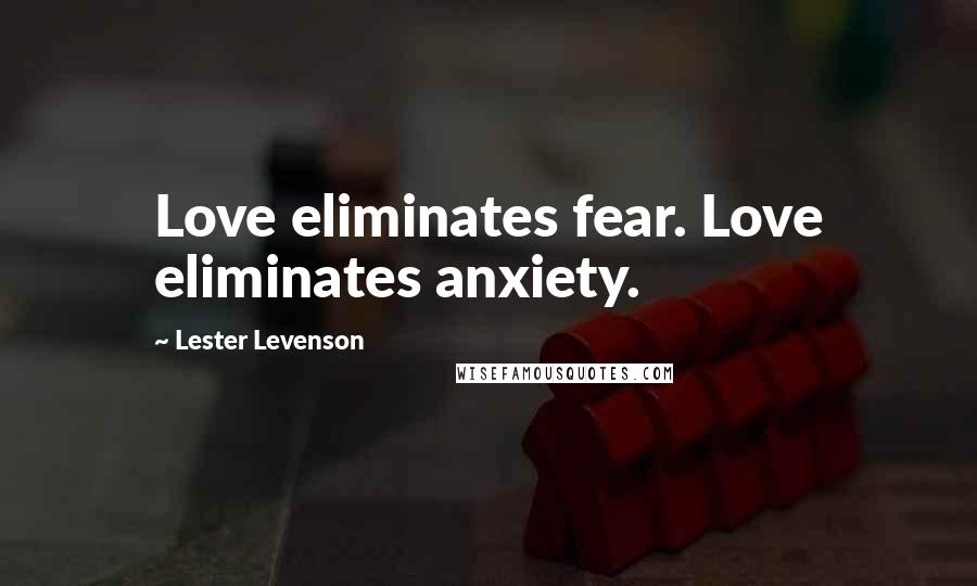 Lester Levenson Quotes: Love eliminates fear. Love eliminates anxiety.