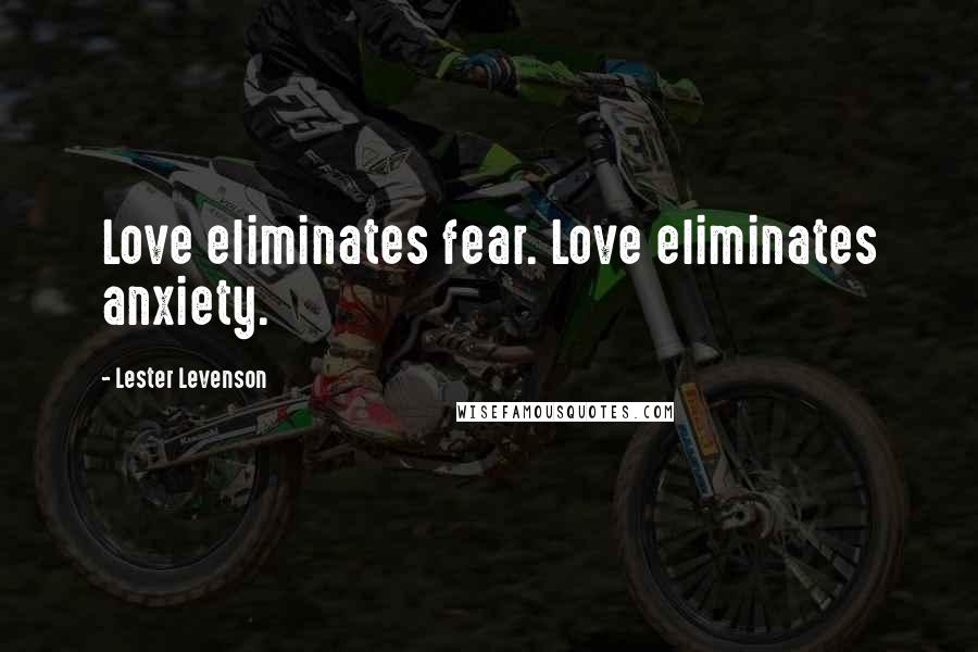 Lester Levenson Quotes: Love eliminates fear. Love eliminates anxiety.