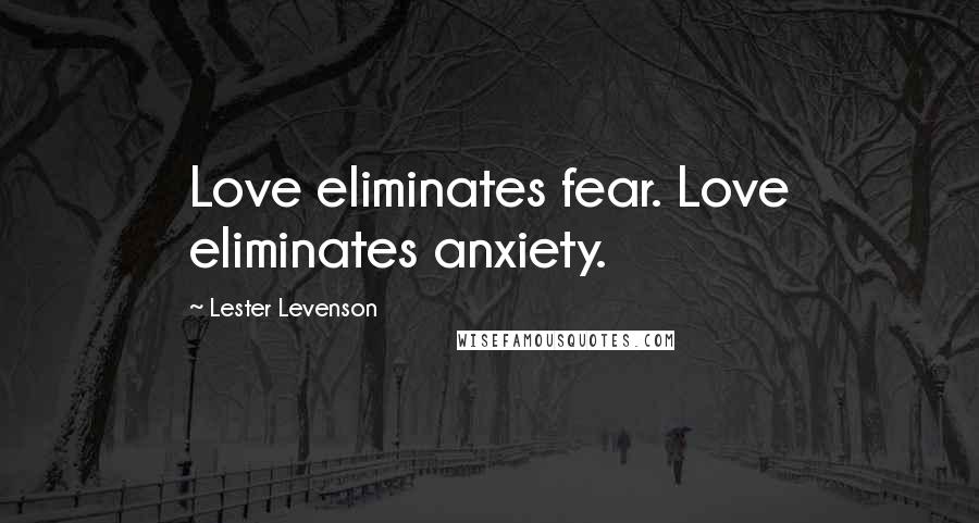 Lester Levenson Quotes: Love eliminates fear. Love eliminates anxiety.