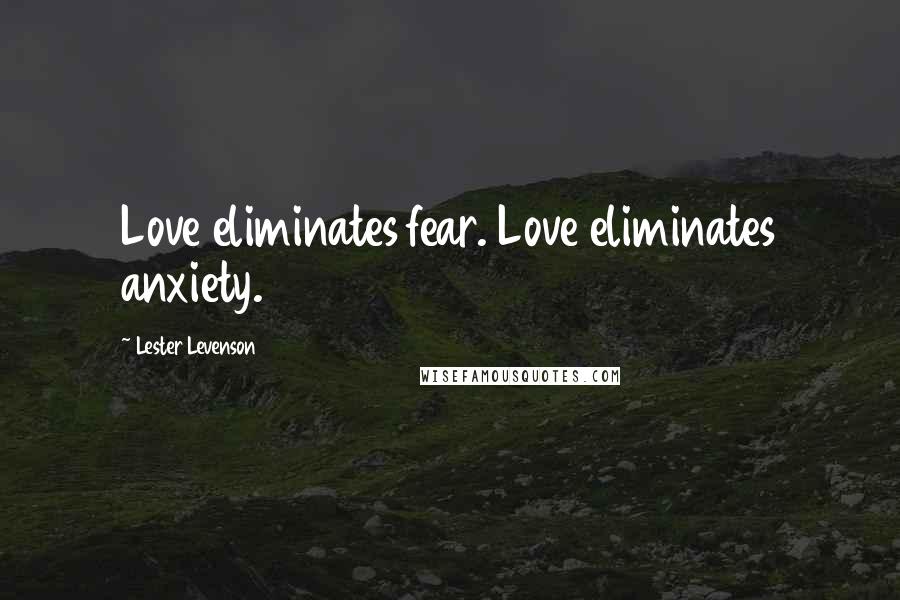 Lester Levenson Quotes: Love eliminates fear. Love eliminates anxiety.