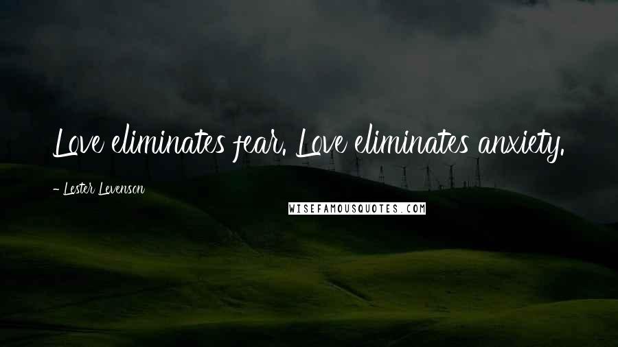 Lester Levenson Quotes: Love eliminates fear. Love eliminates anxiety.