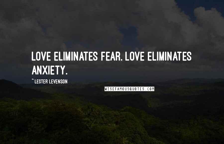 Lester Levenson Quotes: Love eliminates fear. Love eliminates anxiety.