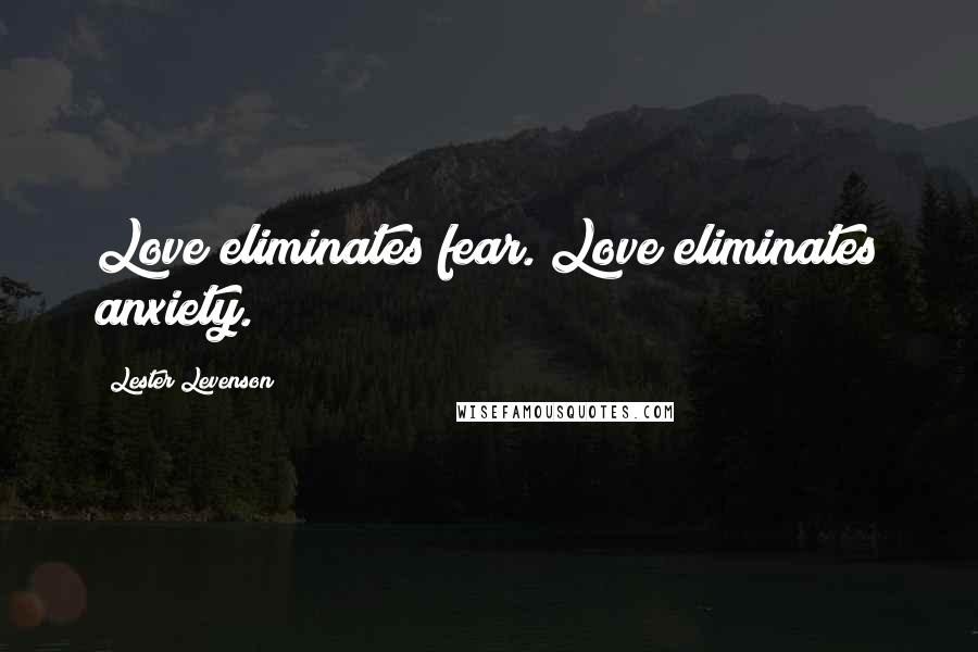 Lester Levenson Quotes: Love eliminates fear. Love eliminates anxiety.