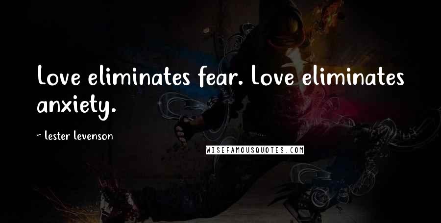 Lester Levenson Quotes: Love eliminates fear. Love eliminates anxiety.