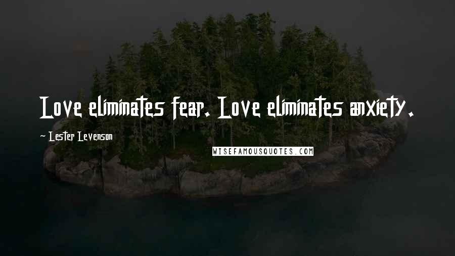 Lester Levenson Quotes: Love eliminates fear. Love eliminates anxiety.