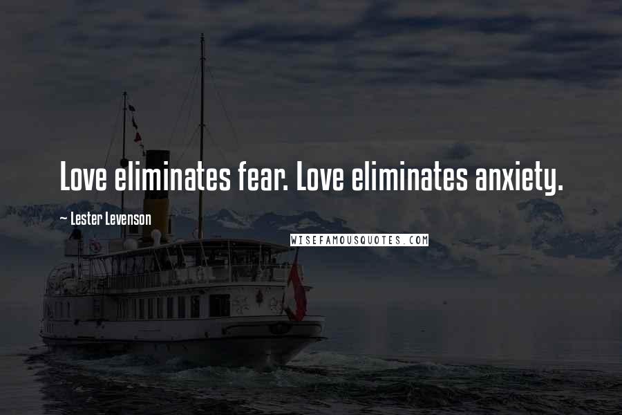 Lester Levenson Quotes: Love eliminates fear. Love eliminates anxiety.