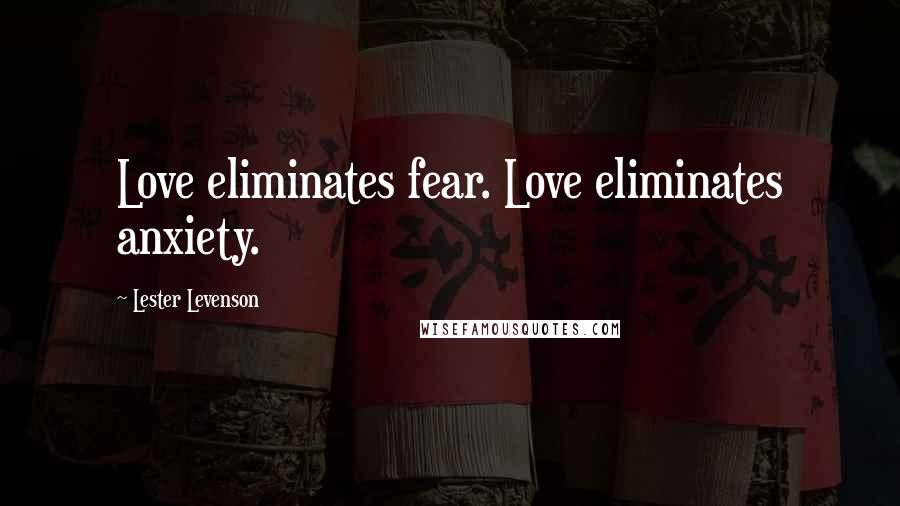 Lester Levenson Quotes: Love eliminates fear. Love eliminates anxiety.