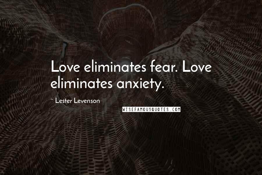 Lester Levenson Quotes: Love eliminates fear. Love eliminates anxiety.