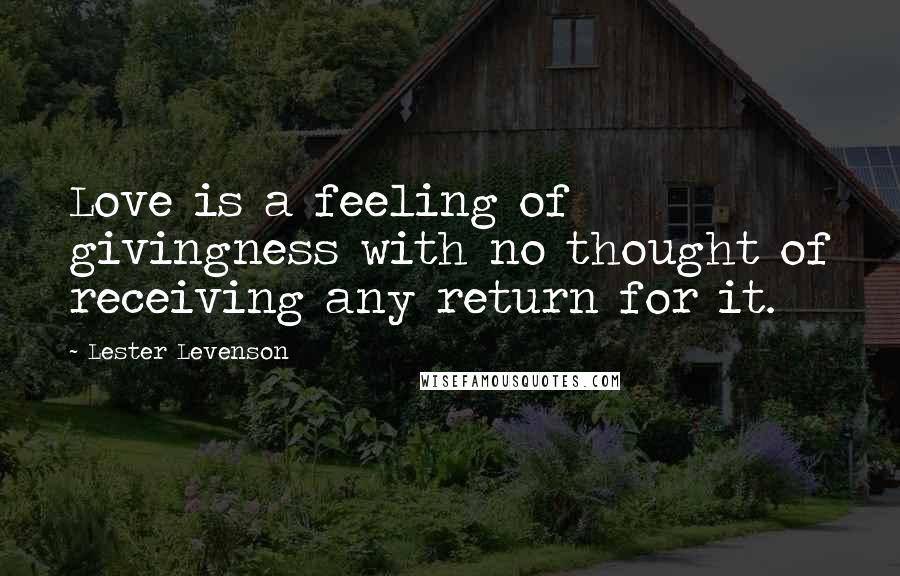 Lester Levenson Quotes: Love is a feeling of givingness with no thought of receiving any return for it.