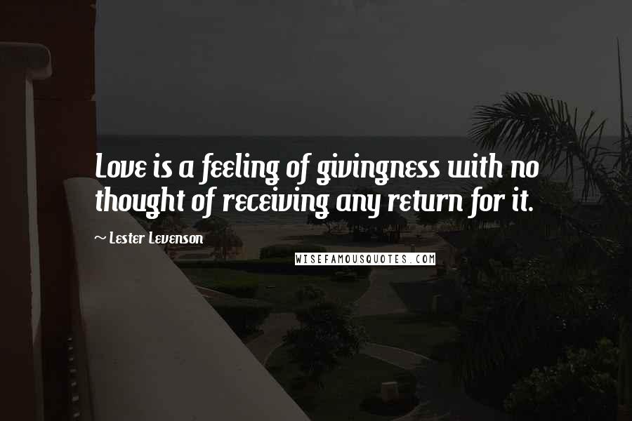 Lester Levenson Quotes: Love is a feeling of givingness with no thought of receiving any return for it.